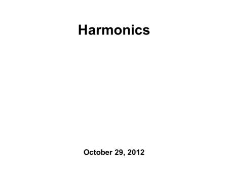 Harmonics October 29, 2012 Where Were We? Were halfway through grading the mid-terms. For the next two weeks: more acoustics Its going to get worse before.