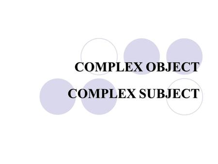 COMPLEX OBJECT COMPLEX SUBJECT.