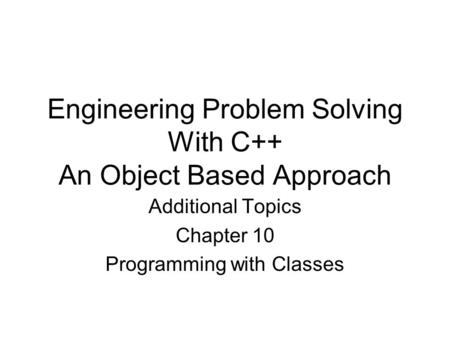 Engineering Problem Solving With C++ An Object Based Approach Additional Topics Chapter 10 Programming with Classes.