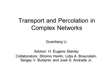 Transport and Percolation in Complex Networks Guanliang Li Advisor: H. Eugene Stanley Collaborators: Shlomo Havlin, Lidia A. Braunstein, Sergey V. Buldyrev.