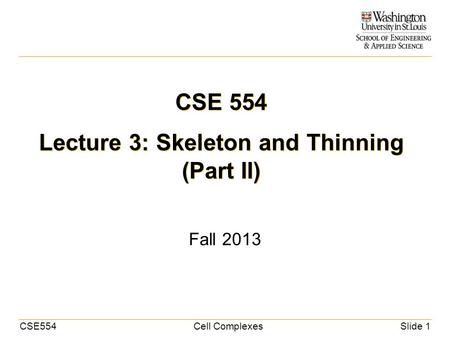 CSE554Cell ComplexesSlide 1 CSE 554 Lecture 3: Skeleton and Thinning (Part II) Fall 2013.