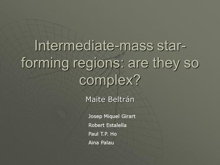 Intermediate-mass star- forming regions: are they so complex? Maite Beltrán Josep Miquel Girart Robert Estalella Paul T.P. Ho Aina Palau.