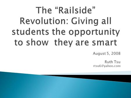 August 5, 2008 Ruth Tsu Historical perspective on Railside Principles of Complex Instruction Idea of smartness Issues of status during.