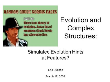 Evolution and Complex Structures: Simulated Evolution Hints at Features? Eric Duchon March 17, 2008.