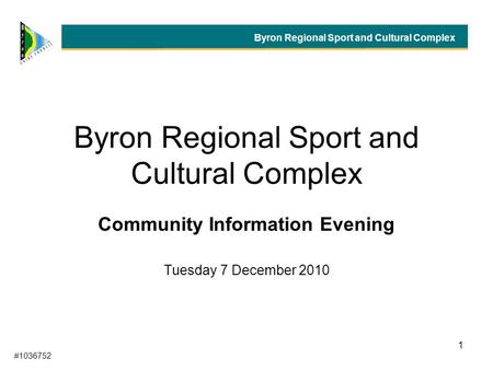 1 Byron Regional Sport and Cultural Complex Community Information Evening Tuesday 7 December 2010 Byron Regional Sport and Cultural Complex #1036752.