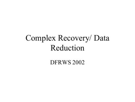 Complex Recovery/ Data Reduction DFRWS 2002. Technical Issues Lots of info to be recovered in in deleted file space Partial data recovery: does this give.