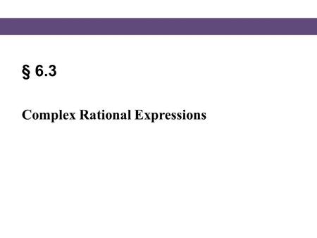 § 6.3 Complex Rational Expressions.