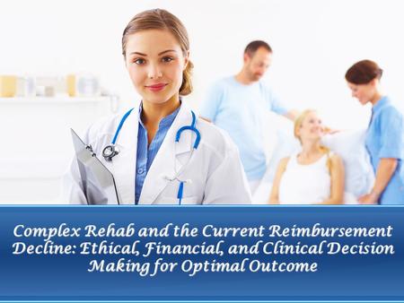 Complex Rehab and the Current Reimbursement Decline: Ethical, Financial, and Clinical Decision Making for Optimal Outcome.