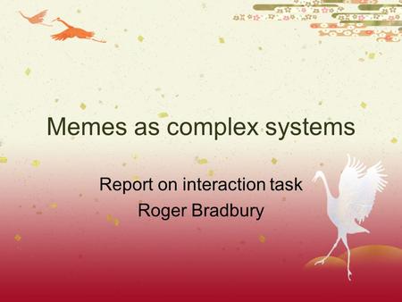 Memes as complex systems Report on interaction task Roger Bradbury.