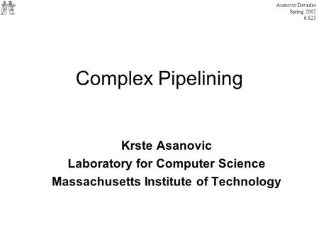 Complex Pipelining Krste Asanovic Laboratory for Computer Science Massachusetts Institute of Technology Asanovic/Devadas Spring 2002 6.823.