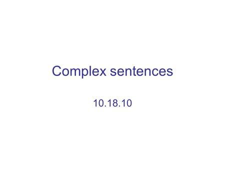 Complex sentences 10.18.10. Why use complex sentences? Help show different kinds of connections Make your writing sounds better. Make you a better writer.