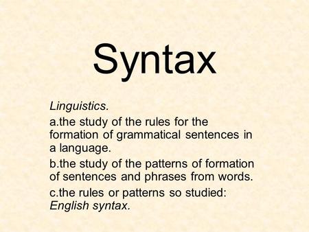 Syntax Linguistics. a.the study of the rules for the formation of grammatical sentences in a language. b.the study of the patterns of formation of sentences.
