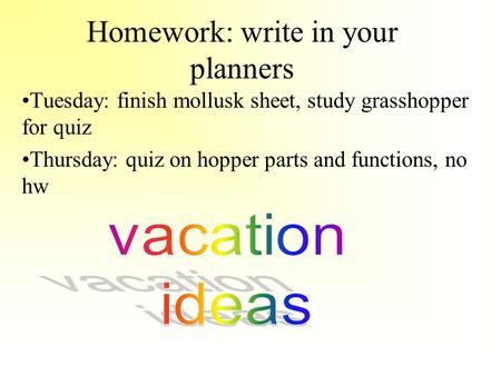 Homework: write in your planners Tuesday: finish mollusk sheet, study grasshopper for quiz Thursday: quiz on hopper parts and functions, no hw.