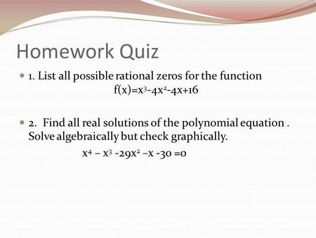 Homework Quiz 1. List all possible rational zeros for the function f(x)=x 3 -4x 2 -4x+16 2. Find all real solutions of the polynomial equation. Solve algebraically.