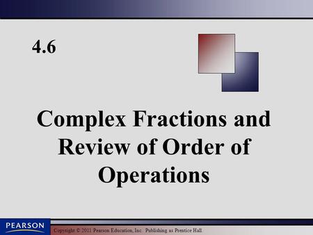 Copyright © 2011 Pearson Education, Inc. Publishing as Prentice Hall. 4.6 Complex Fractions and Review of Order of Operations.