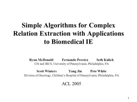 1 Simple Algorithms for Complex Relation Extraction with Applications to Biomedical IE Ryan McDonald Fernando Pereira Seth Kulick CIS and IRCS, University.