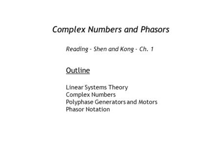 Complex Numbers and Phasors Outline Linear Systems Theory Complex Numbers Polyphase Generators and Motors Phasor Notation Reading - Shen and Kong - Ch.