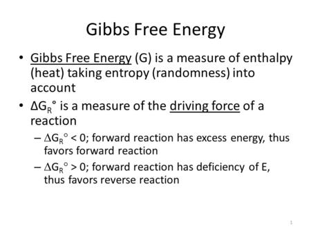 Gibbs Free Energy Gibbs Free Energy (G) is a measure of enthalpy (heat) taking entropy (randomness) into account ΔGR° is a measure of the driving force.