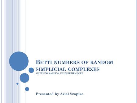 B ETTI NUMBERS OF RANDOM SIMPLICIAL COMPLEXES MATTHEW KAHLE & ELIZABETH MECKE Presented by Ariel Szapiro.