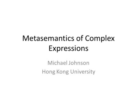 Metasemantics of Complex Expressions Michael Johnson Hong Kong University.