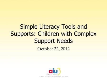 Simple Literacy Tools and Supports: Children with Complex Support Needs October 22, 2012.