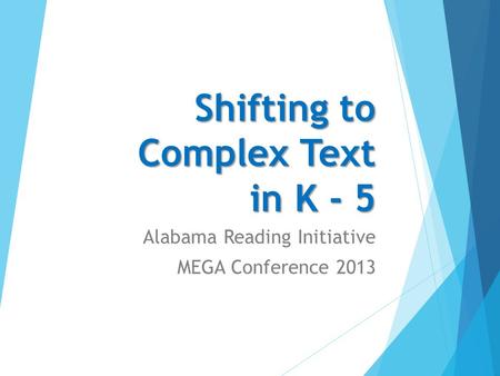 Shifting to Complex Text in K - 5 Alabama Reading Initiative MEGA Conference 2013.