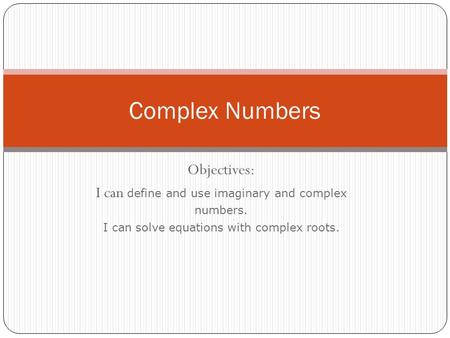 Complex Numbers Objectives: