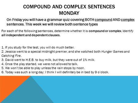 COMPOUND AND COMPLEX SENTENCES MONDAY On Friday you will have a grammar quiz covering BOTH compound AND complex sentences. This week we will review both.