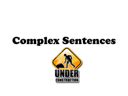Complex Sentences. Contain one independent clause Contain one dependent clause.