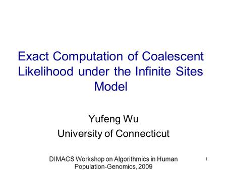 Exact Computation of Coalescent Likelihood under the Infinite Sites Model Yufeng Wu University of Connecticut DIMACS Workshop on Algorithmics in Human.
