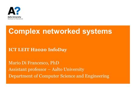 Complex networked systems ICT LEIT H2020 InfoDay Mario Di Francesco, PhD Assistant professor – Aalto University Department of Computer Science and Engineering.