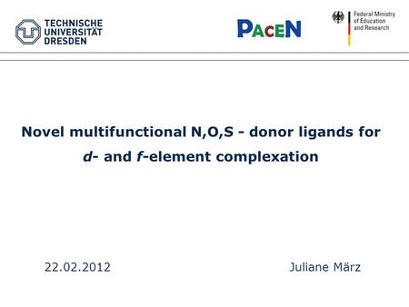 Novel multifunctional N,O,S - donor ligands for d- and f-element complexation 22.02.2012Juliane März.