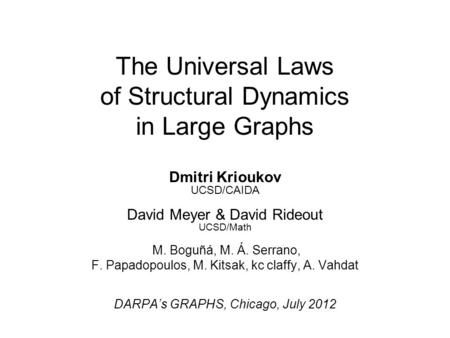 The Universal Laws of Structural Dynamics in Large Graphs Dmitri Krioukov UCSD/CAIDA David Meyer & David Rideout UCSD/Math M. Boguñá, M. Á. Serrano, F.