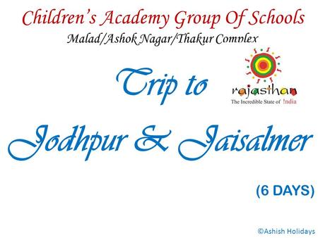 Childrens Academy Group Of Schools Malad/Ashok Nagar/Thakur Complex Trip to Jodhpur & Jaisalmer (6 DAYS) ©Ashish Holidays.
