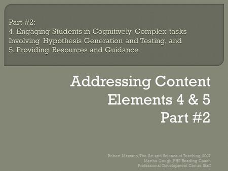 Addressing Content Elements 4 & 5 Part #2 Robert Marzano, The Art and Science of Teaching, 2007 Martha Gough, PHS Reading Coach Professional Development.