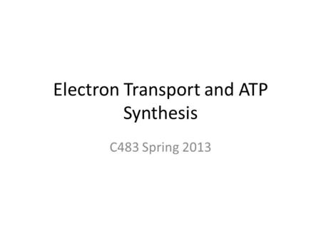 Electron Transport and ATP Synthesis C483 Spring 2013.