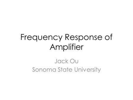 Frequency Response of Amplifier Jack Ou Sonoma State University.