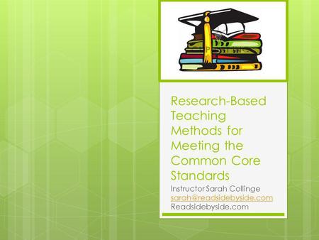 Research-Based Teaching Methods for Meeting the Common Core Standards Instructor Sarah Collinge Readsidebyside.com.