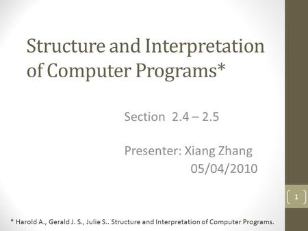 Structure and Interpretation of Computer Programs* Section 2.4 – 2.5 Presenter: Xiang Zhang 05/04/2010 1 * Harold A., Gerald J. S., Julie S.. Structure.