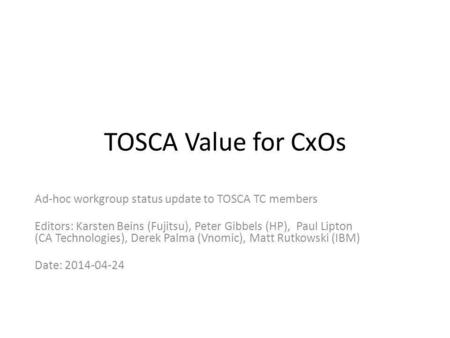 TOSCA Value for CxOs Ad-hoc workgroup status update to TOSCA TC members Editors: Karsten Beins (Fujitsu), Peter Gibbels (HP), Paul Lipton (CA Technologies),