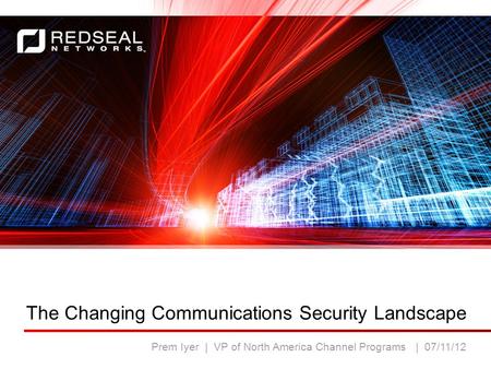 Www.redsealnetworks.com The Changing Communications Security Landscape Prem Iyer | VP of North America Channel Programs | 07/11/12.