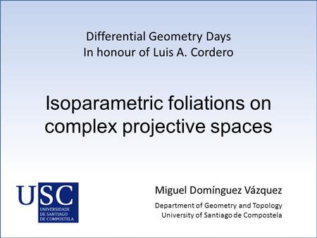 Isoparametric foliations on complex projective spaces Miguel Domínguez Vázquez Differential Geometry Days In honour of Luis A. Cordero Department of Geometry.