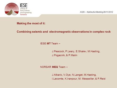 Making the most of it: Combining seismic and electromagnetic observations in complex rock IESE MT Team – J.Peacock, P.Leary, E.Shalev, M.Hasting, J.Pogacnik,