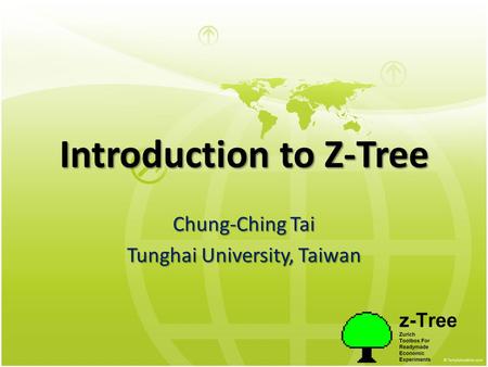 Introduction to Z-Tree Chung-Ching Tai Tunghai University, Taiwan.