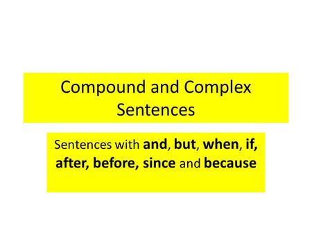 Compound and Complex Sentences Sentences with and, but, when, if, after, before, since and because.
