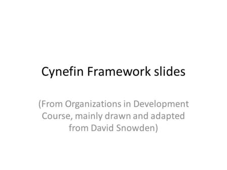 Cynefin Framework slides (From Organizations in Development Course, mainly drawn and adapted from David Snowden)