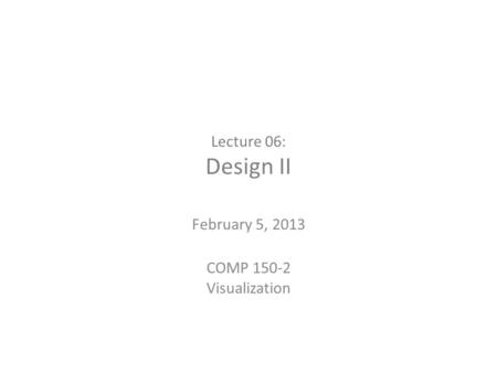 Lecture 06: Design II February 5, 2013 COMP 150-2 Visualization.