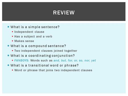 What is a simple sentence? Independent clause Has a subject and a verb Makes sense What is a compound sentence? Two independent clauses joined together.