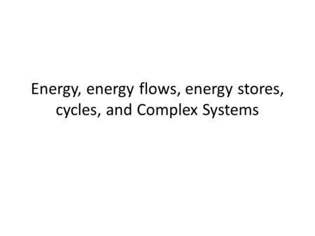 Energy, energy flows, energy stores, cycles, and Complex Systems.