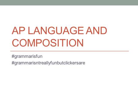 AP LANGUAGE AND COMPOSITION #grammarisfun #grammarisntreallyfunbutclickersare.